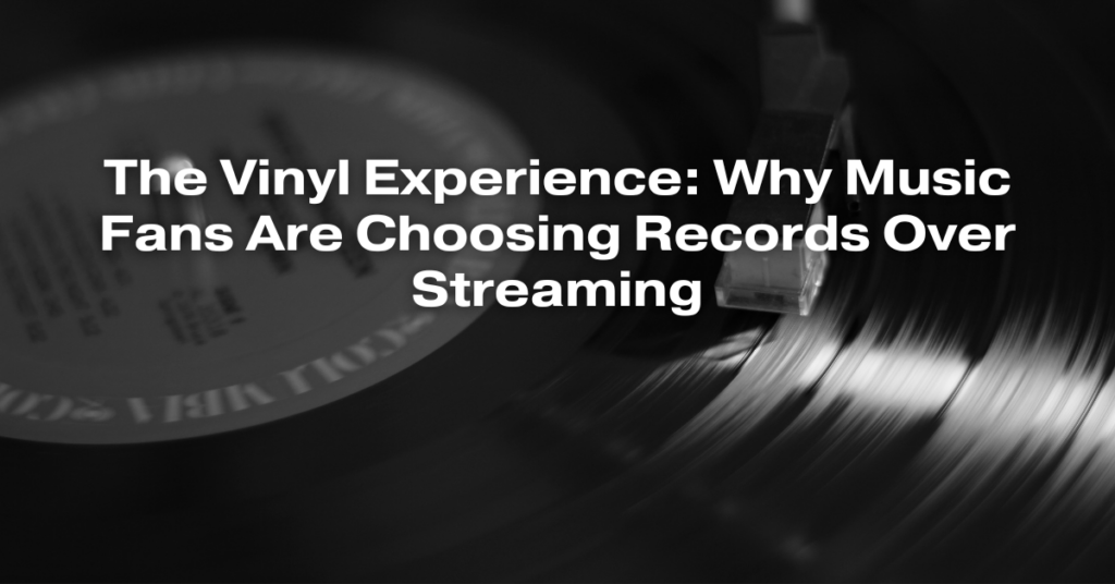 The Vinyl Experience: Why Music Fans Are Choosing Records Over Streaming