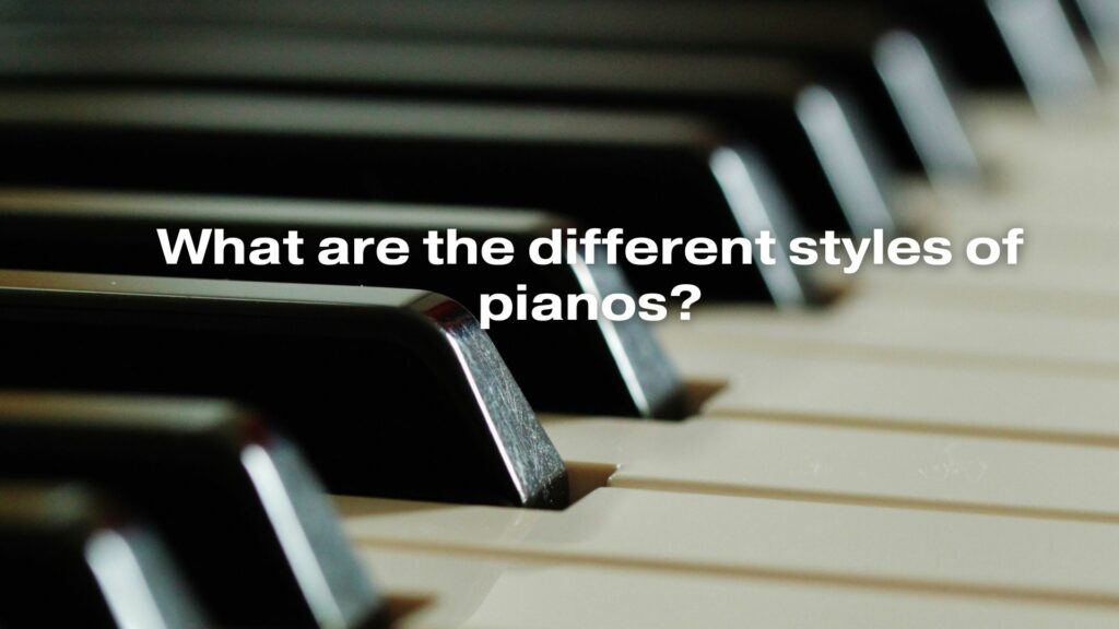 What are the different styles of pianos?
