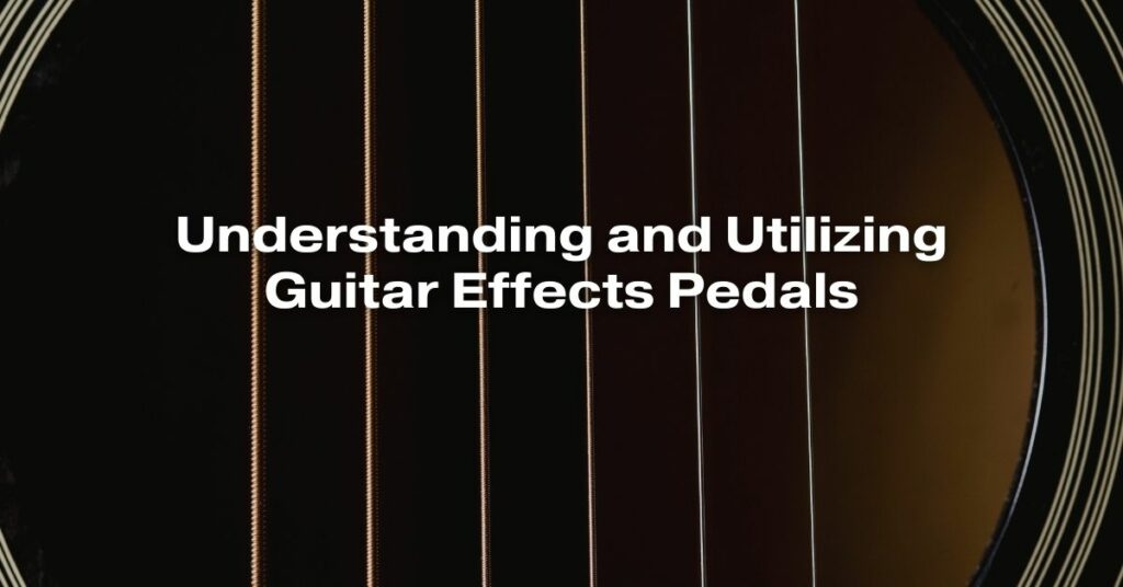 Understanding and Utilizing Guitar Effects Pedals