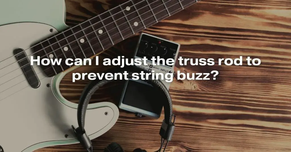 How Can I Adjust the Truss Rod to Prevent String Buzz?