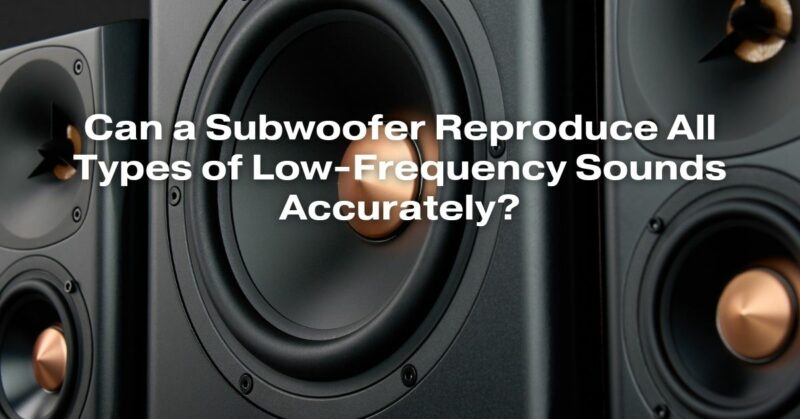 Can a Subwoofer Reproduce All Types of Low-Frequency Sounds Accurately?