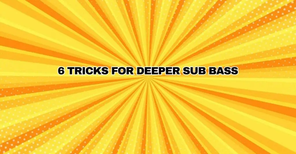 6 TRICKS FOR DEEPER SUB BASS