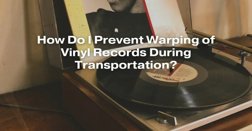 How Do I Prevent Warping of Vinyl Records During Transportation?