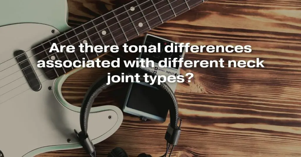 Are There Tonal Differences Associated with Different Neck Joint Types?