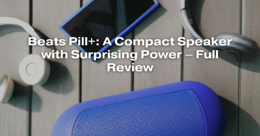Beats Pill+: A Compact Speaker with Surprising Power – Full Review