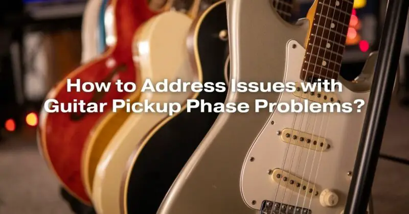 How to Address Issues with Guitar Pickup Phase Problems?