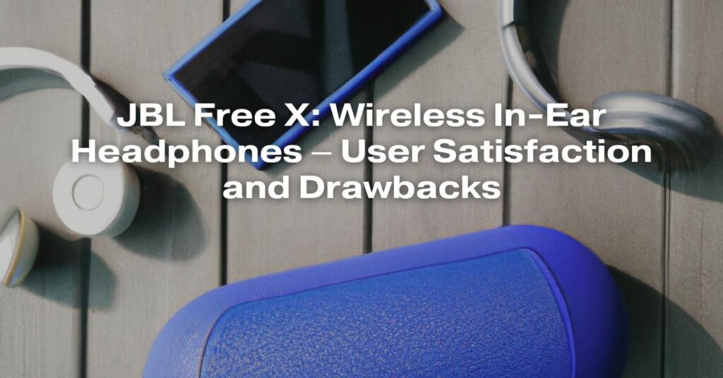 JBL Free X: Wireless In-Ear Headphones – User Satisfaction and Drawbacks