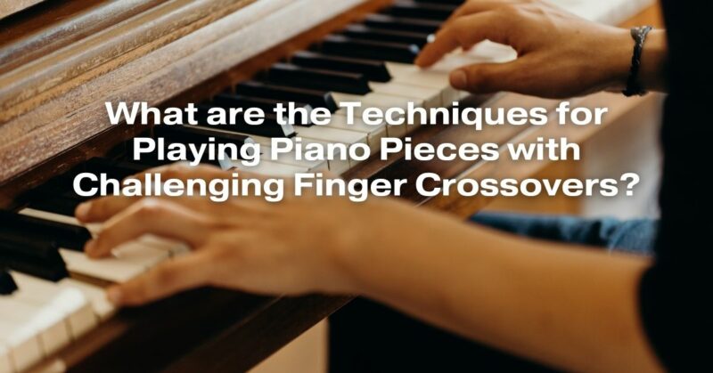 What are the Techniques for Playing Piano Pieces with Challenging Finger Crossovers?