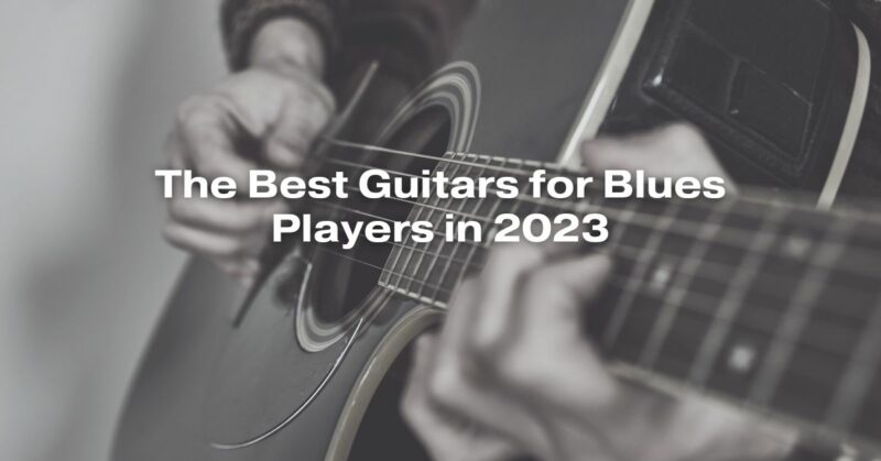 The Best Guitars for Blues Players in 2023