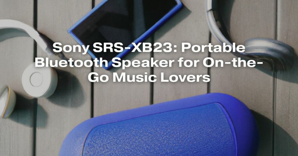 Sony SRS-XB23: Portable Bluetooth Speaker for On-the-Go Music Lovers