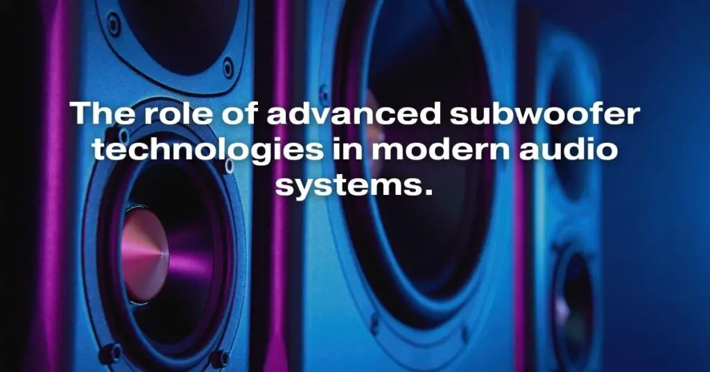 The Role of Advanced Subwoofer Technologies in Modern Audio Systems