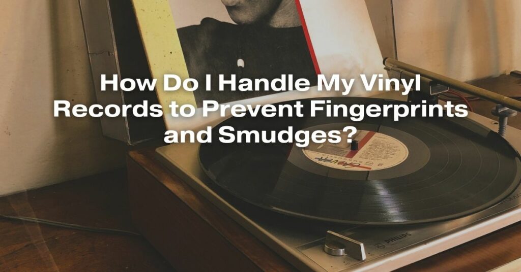How Do I Handle My Vinyl Records to Prevent Fingerprints and Smudges?