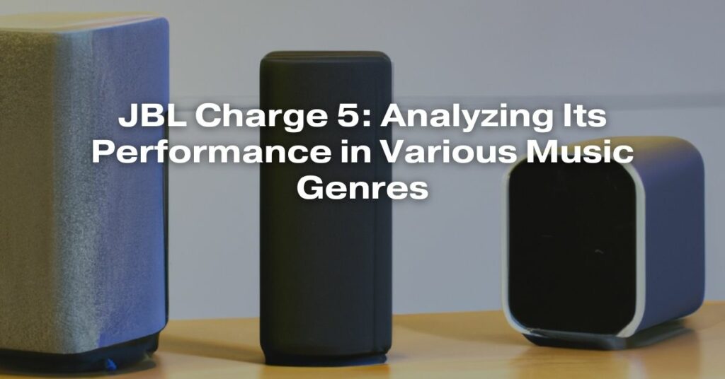 JBL Charge 5: Analyzing Its Performance in Various Music Genres