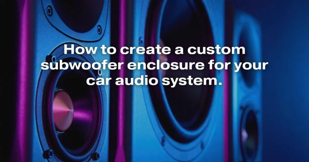 How to Create a Custom Subwoofer Enclosure for Your Car Audio System