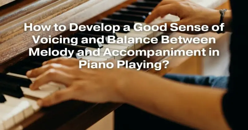 How to Develop a Good Sense of Voicing and Balance Between Melody and Accompaniment in Piano Playing?