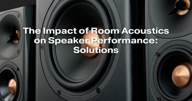 The Impact of Room Acoustics on Speaker Performance: Solutions