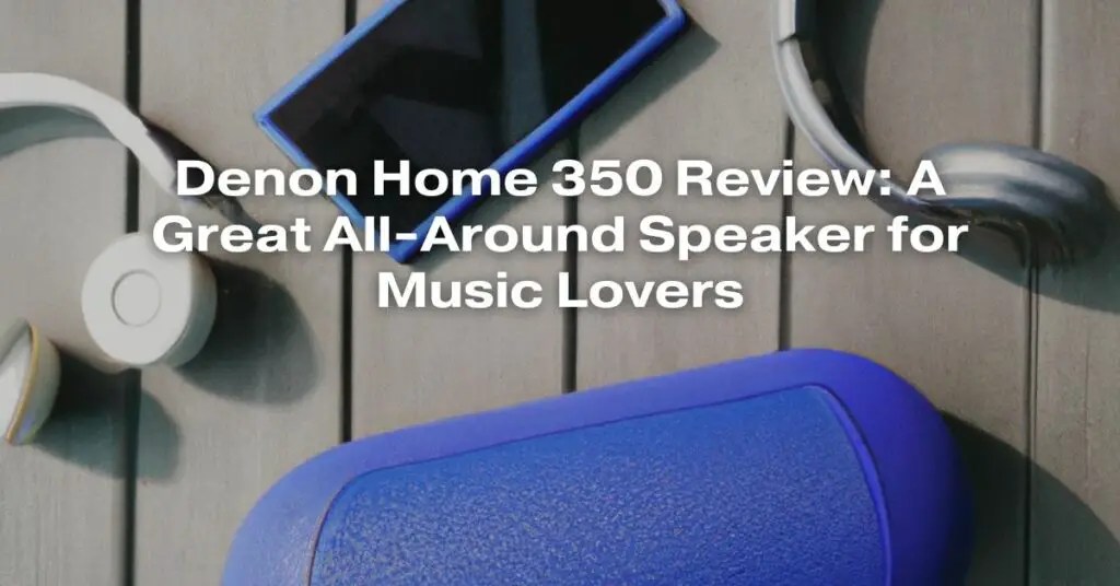 Denon Home 350 Review: A Great All-Around Speaker for Music Lovers