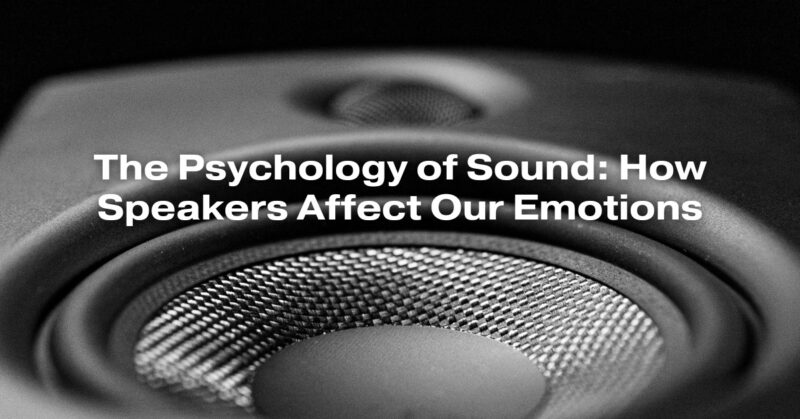 The Psychology of Sound: How Speakers Affect Our Emotions