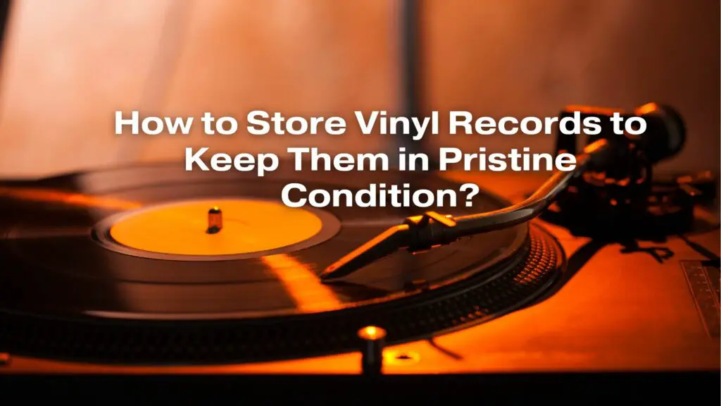 How to Store Vinyl Records to Keep Them in Pristine Condition?