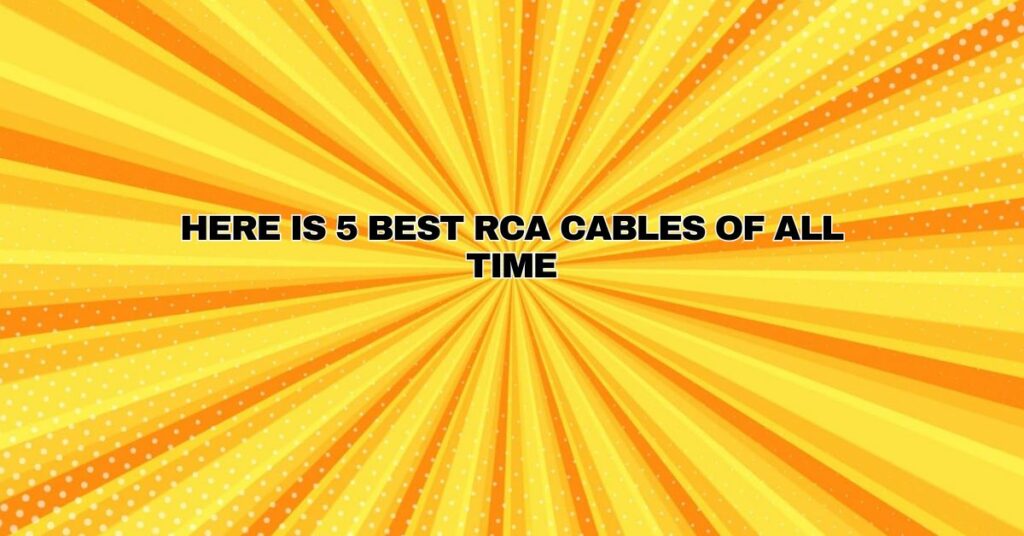 HERE IS 5 BEST RCA CABLES OF ALL TIME