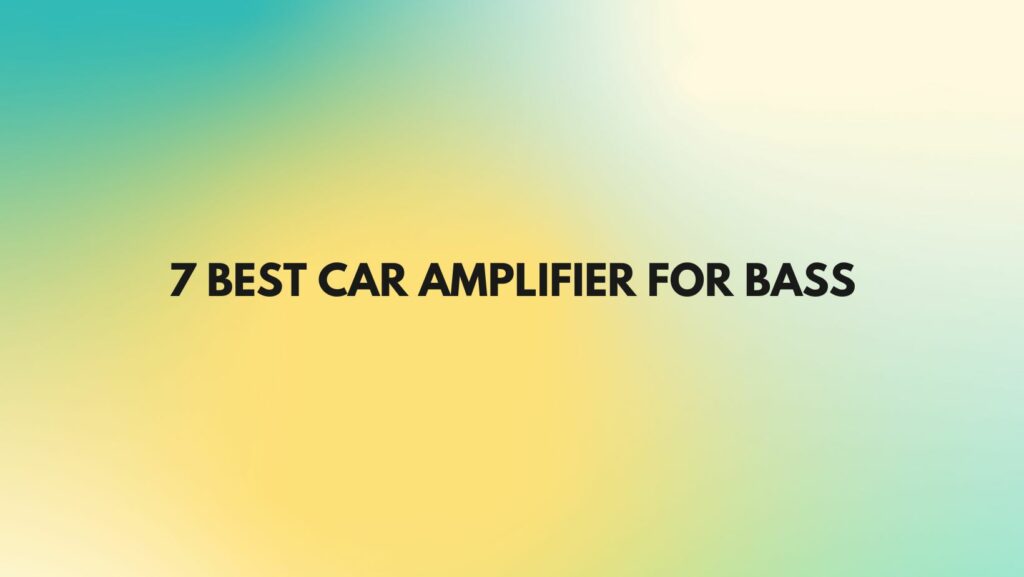 7 Best car amplifier for bass