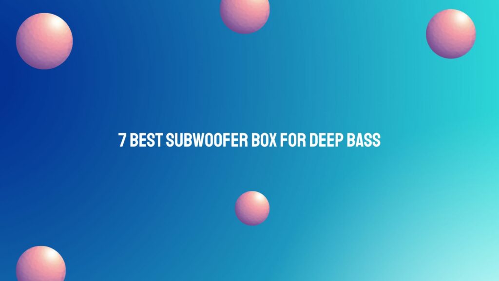 7 Best subwoofer box for deep bass