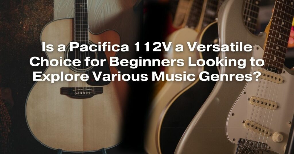 Is a Pacifica 112V a Versatile Choice for Beginners Looking to Explore Various Music Genres?