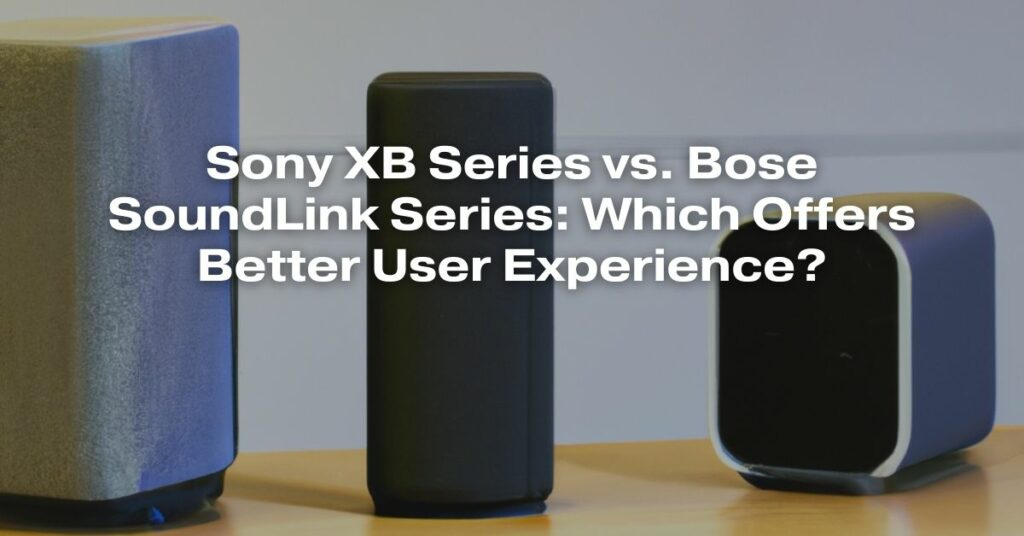 Sony XB Series vs. Bose SoundLink Series: Which Offers Better User Experience?