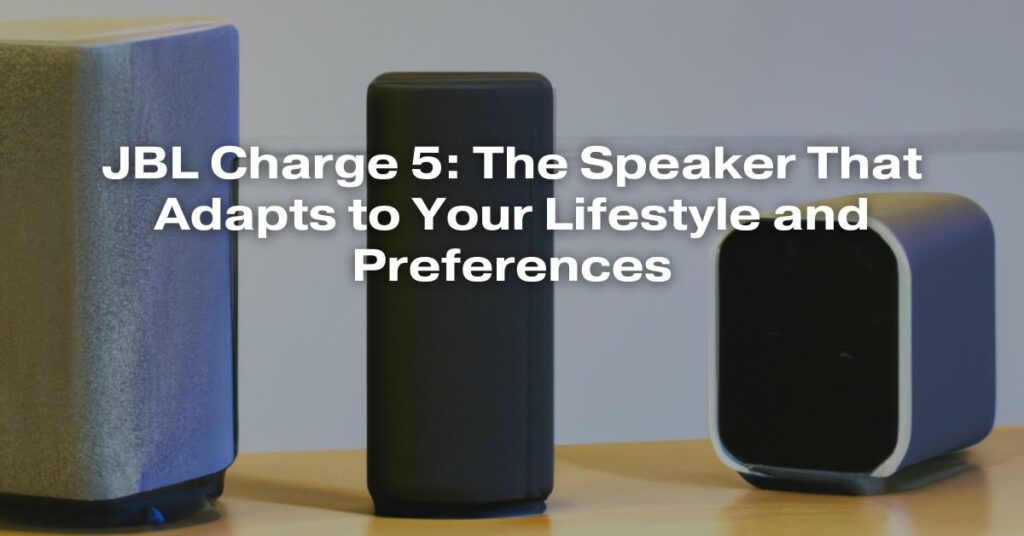 JBL Charge 5: The Speaker That Adapts to Your Lifestyle and Preferences