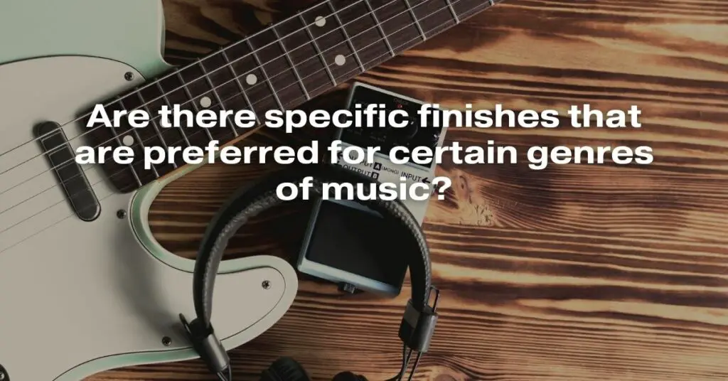 Are There Specific Finishes That Are Preferred for Certain Genres of Music?