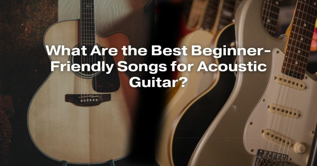 What Are the Best Beginner-Friendly Songs for Acoustic Guitar?