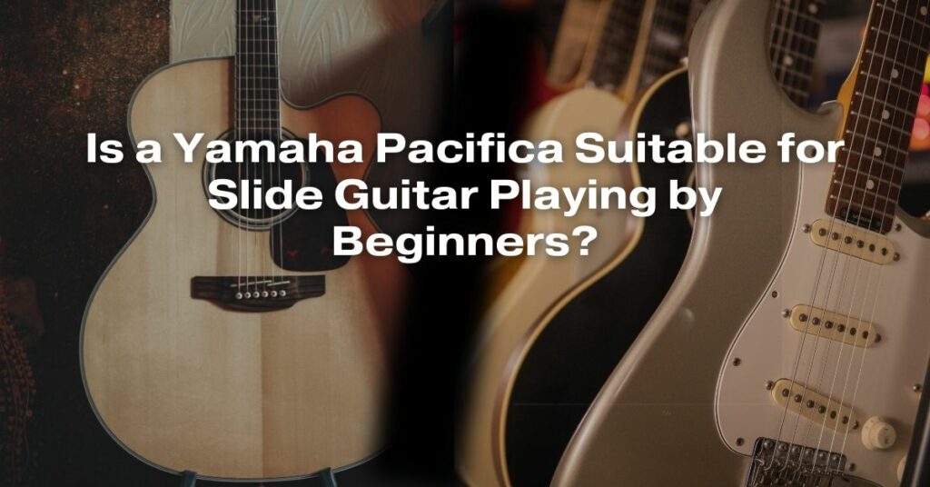 Is a Yamaha Pacifica Suitable for Slide Guitar Playing by Beginners?