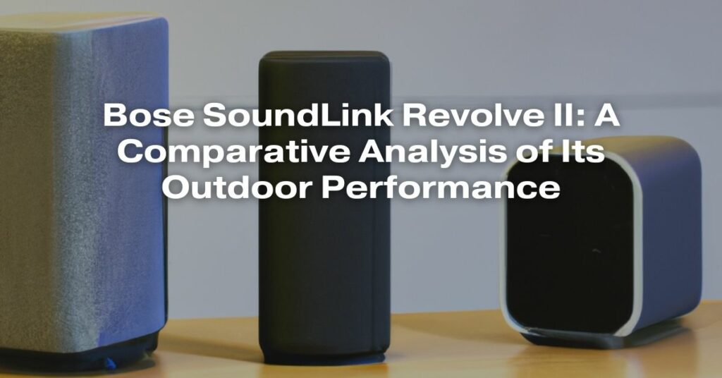 Bose SoundLink Revolve II: A Comparative Analysis of Its Outdoor Performance