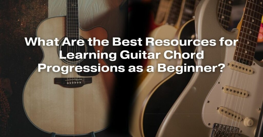 What Are the Best Resources for Learning Guitar Chord Progressions as a Beginner?