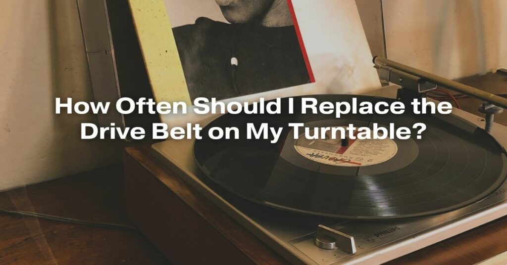 How Often Should I Replace the Drive Belt on My Turntable?