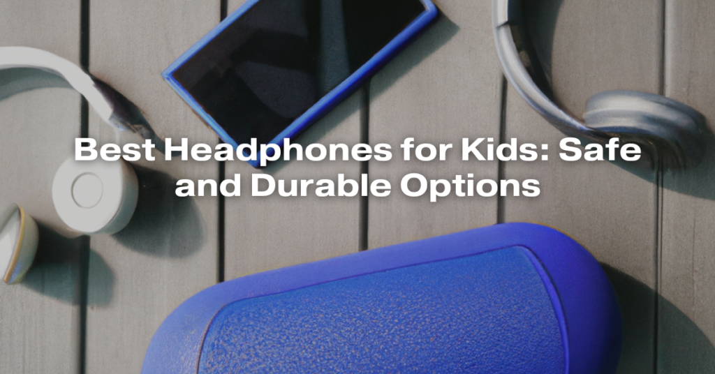 Best Headphones for Kids: Safe and Durable Options