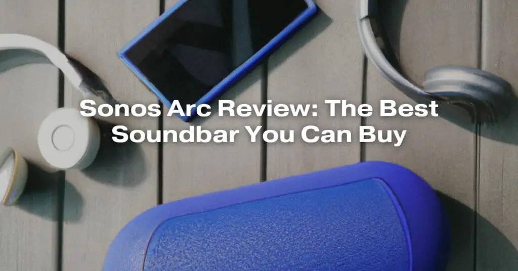Sonos Arc Review: The Best Soundbar You Can Buy