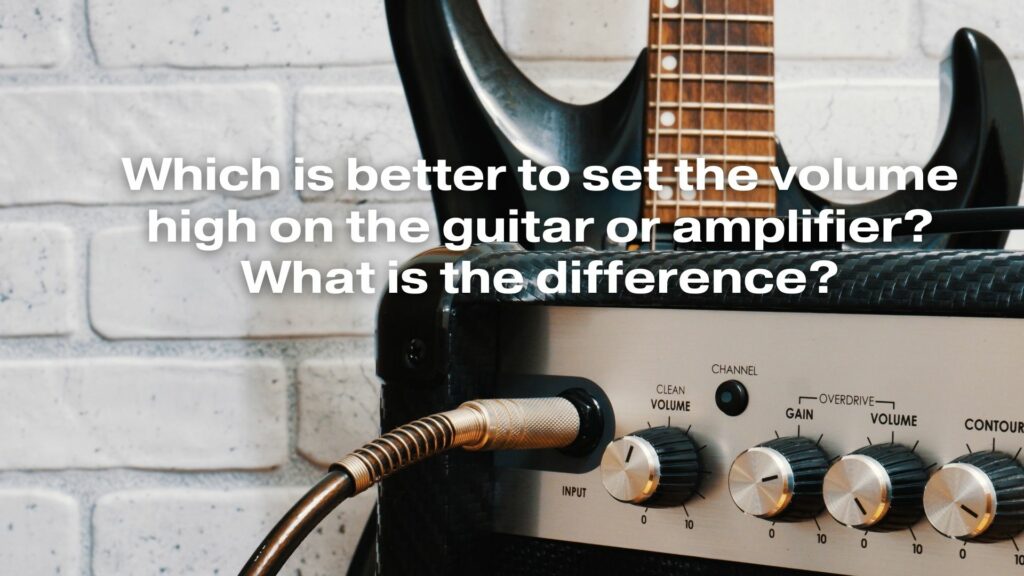 Which is better to set the volume high on the guitar or amplifier? What is the difference?