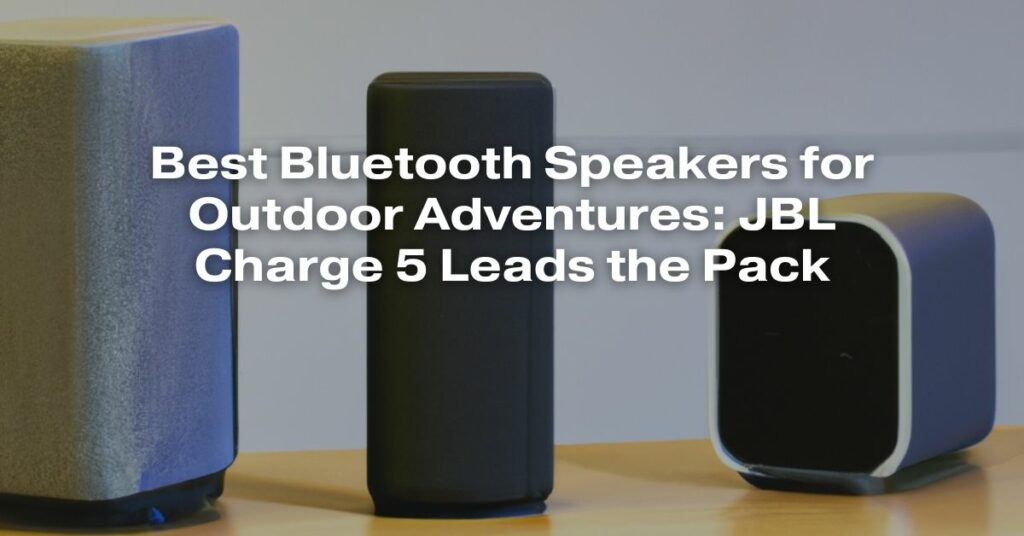 Best Bluetooth Speakers for Outdoor Adventures: JBL Charge 5 Leads the Pack