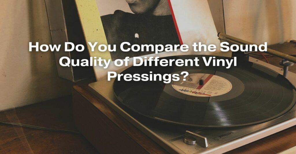 How Do You Compare the Sound Quality of Different Vinyl Pressings?
