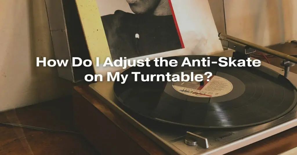 How Do I Adjust the Anti-Skate on My Turntable?
