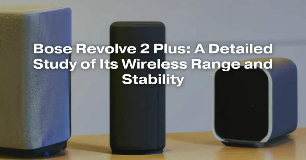 Bose Revolve 2 Plus: A Detailed Study of Its Wireless Range and Stability