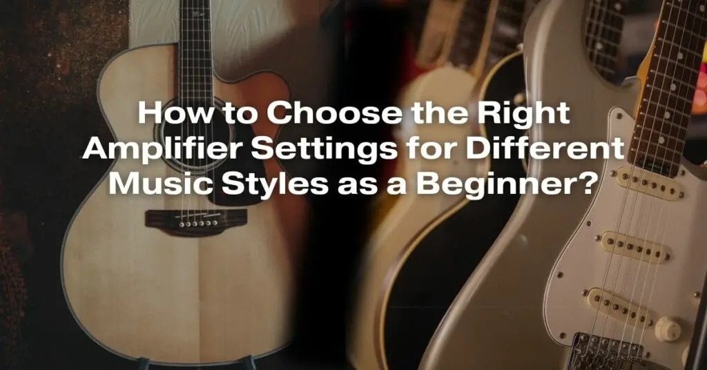 How to choose the right amplifier settings for different music styles
