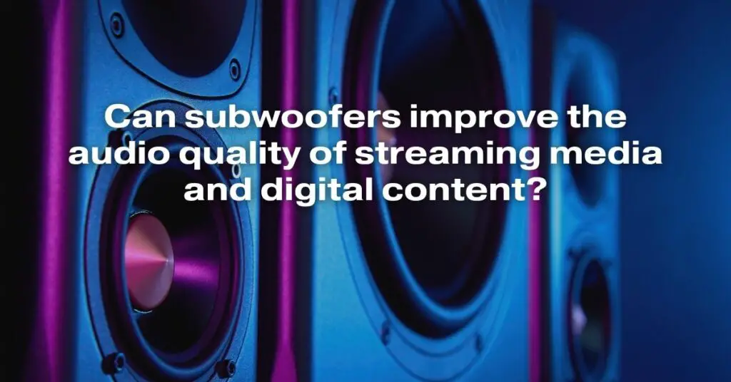 Can Subwoofers Improve the Audio Quality of Streaming Media and Digital Content