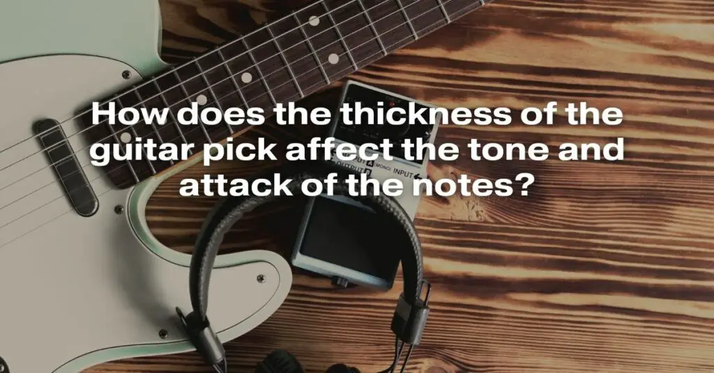 How Does the Thickness of the Guitar Pick Affect the Tone and Attack of the Notes?