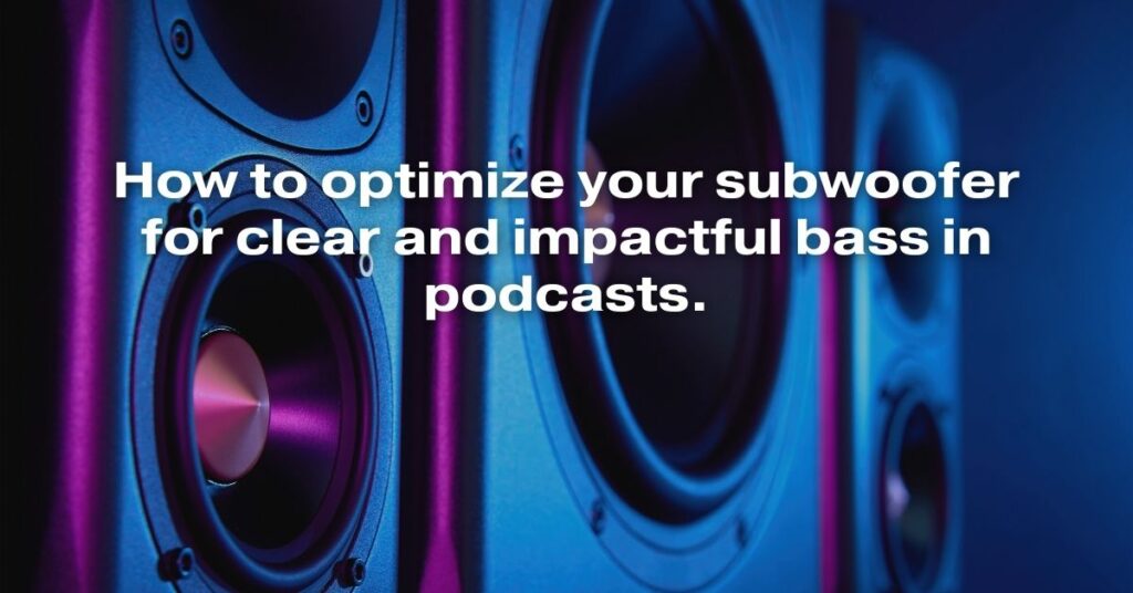 How to Optimize Your Subwoofer for Clear and Impactful Bass in Podcasts