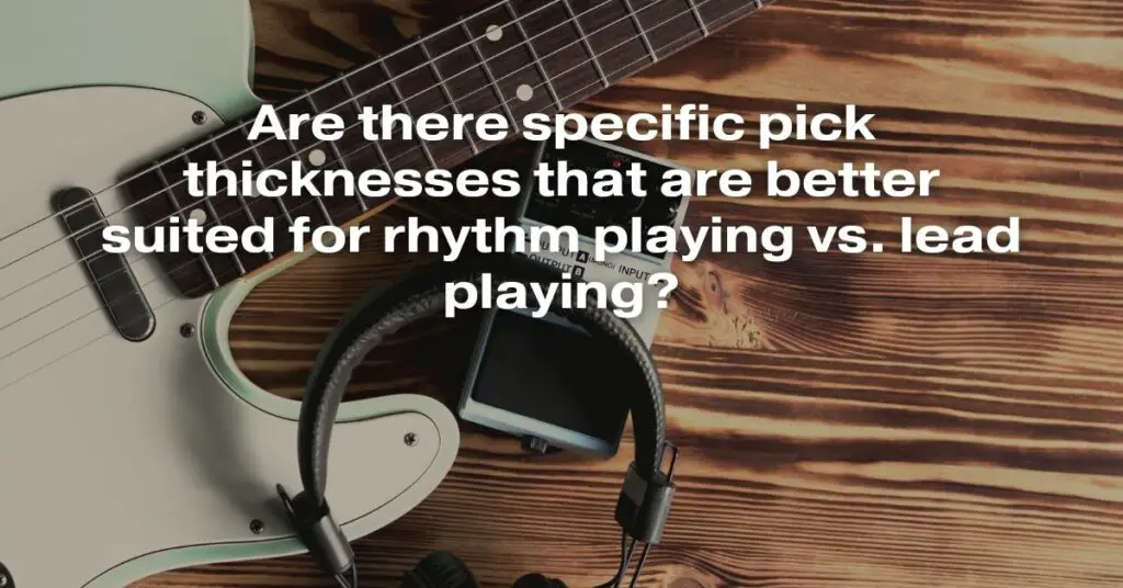 Are There Specific Pick Thicknesses That Are Better Suited for Rhythm Playing vs. Lead Playing?
