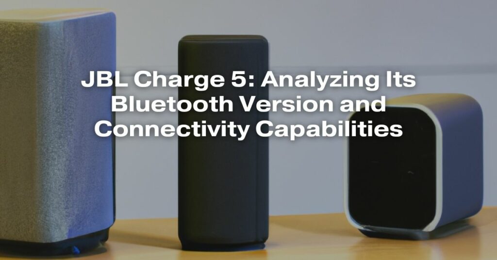 JBL Charge 5: Analyzing Its Bluetooth Version and Connectivity Capabilities