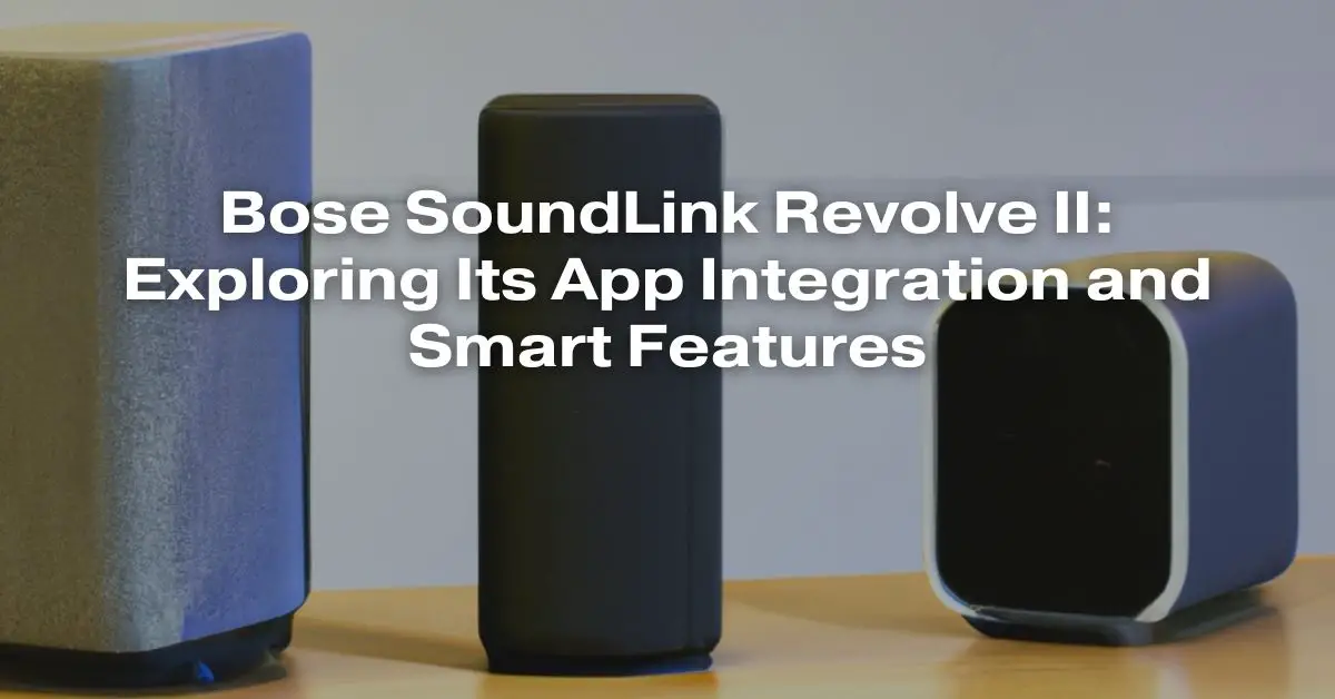 Bose SoundLink Revolve II: Exploring Its App Integration and Smart ...
