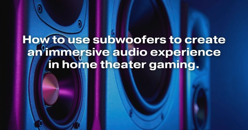 How to Use Subwoofers to Create an Immersive Audio Experience in Home Theater Gaming